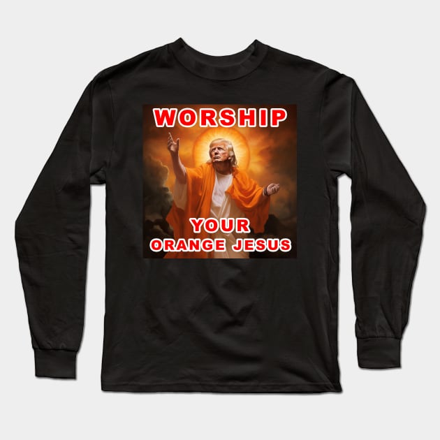 Worship Donald Trump Your Orange Jesus Long Sleeve T-Shirt by Dysfunctional Tee Shop